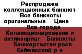 Распродажа коллекционных банкнот  Все банкноты оригинальные  › Цена ­ 45 - Все города Коллекционирование и антиквариат » Банкноты   . Башкортостан респ.,Баймакский р-н